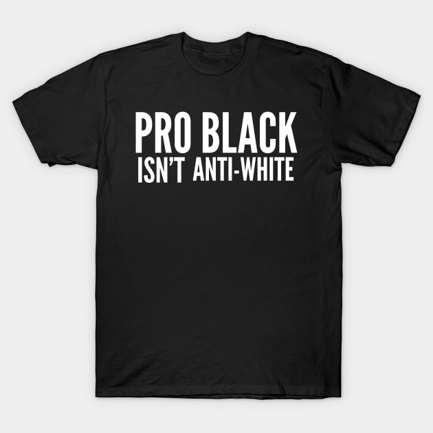 Pro Black Isn't Anti White | African American | Black Lives T-Shirt by UrbanLifeApparel